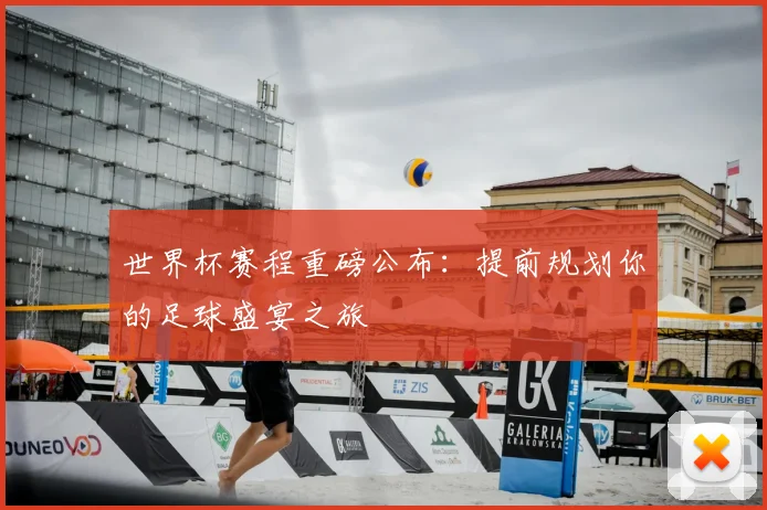 世界杯赛程重磅公布:提前规划你的足球盛宴之旅