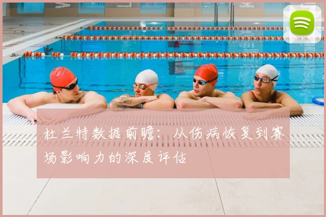 杜兰特数据前瞻:从伤病恢复到赛场影响力的深度评估