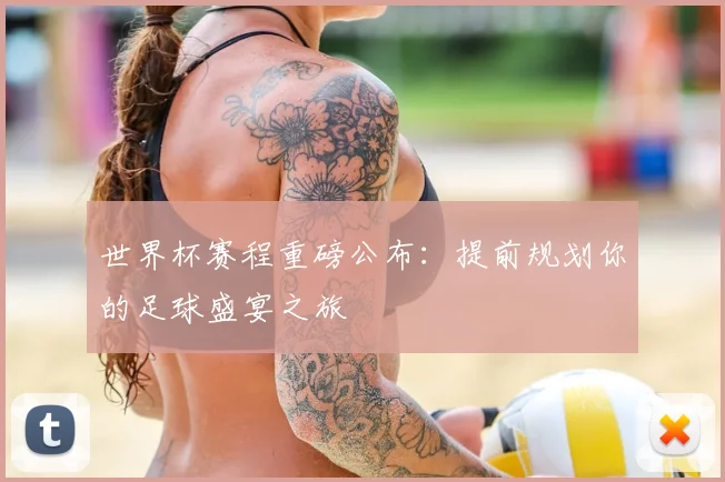 世界杯赛程重磅公布:提前规划你的足球盛宴之旅