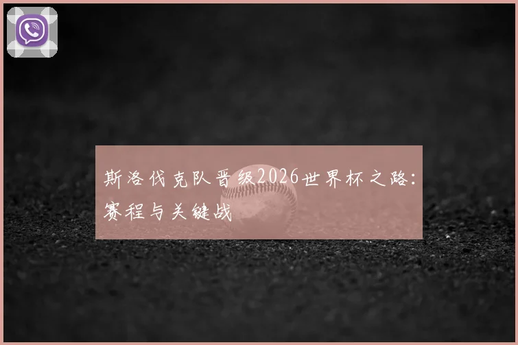 斯洛伐克队晋级2026世界杯之路:赛程与关键战