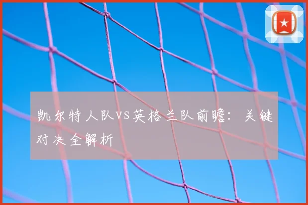 凯尔特人队vs英格兰队前瞻:关键对决全解析
