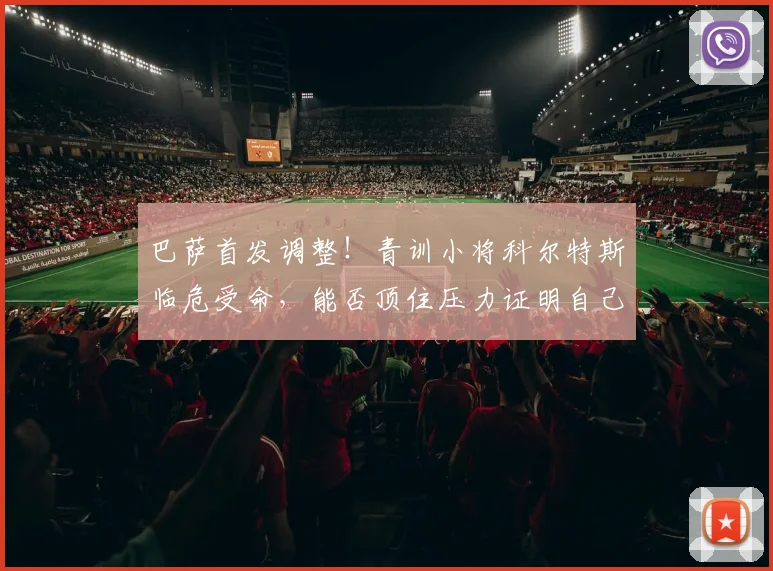 巴萨首发调整!青训小将科尔特斯临危受命,能否顶住压力证明自己?