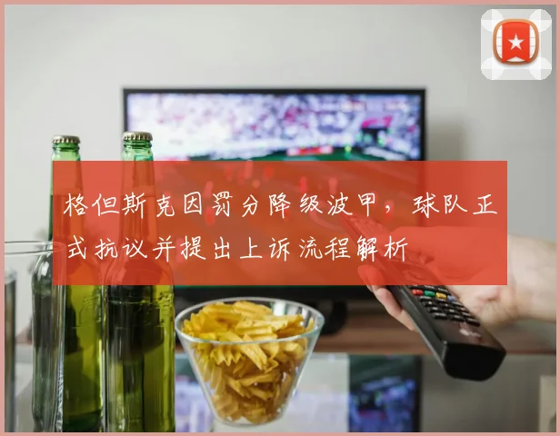 格但斯克因罚分降级波甲,球队正式抗议并提出上诉流程解析
