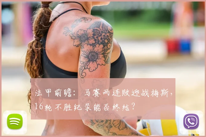 法甲前瞻:马赛两连败迎战梅斯,16轮不胜纪录能否终结?