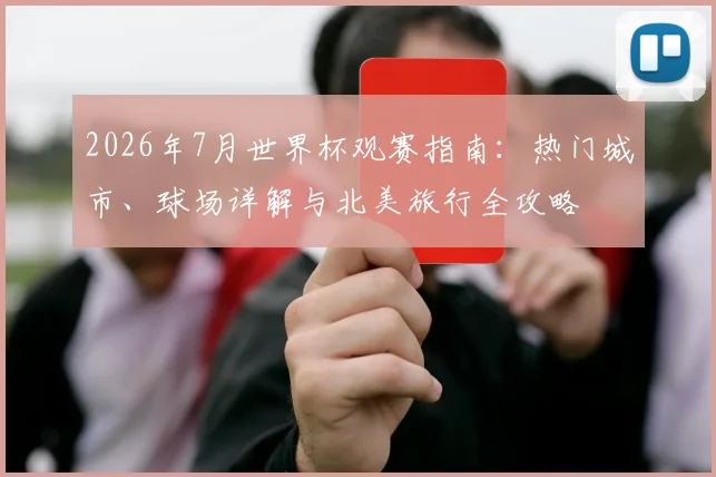 2026年7月世界杯观赛指南:热门城市、球场详解与北美旅行全攻略