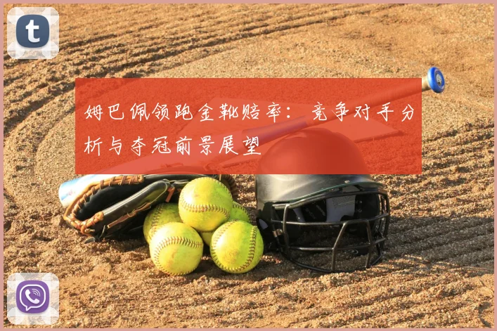 姆巴佩领跑金靴赔率:竞争对手分析与夺冠前景展望