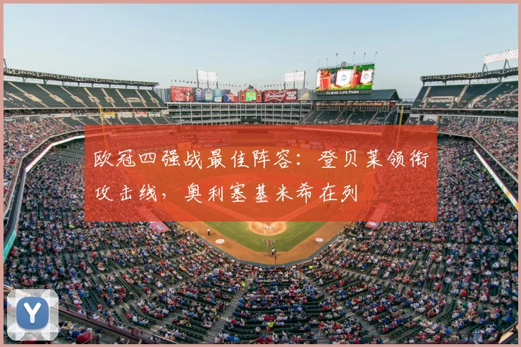 欧冠四强战最佳阵容:登贝莱领衔攻击线,奥利塞基米希在列