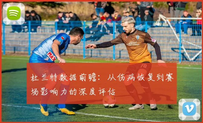 杜兰特数据前瞻:从伤病恢复到赛场影响力的深度评估
