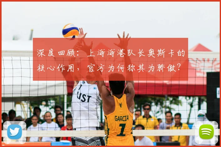 深度回顾:上海海港队长奥斯卡的核心作用,官方为何称其为骄傲?