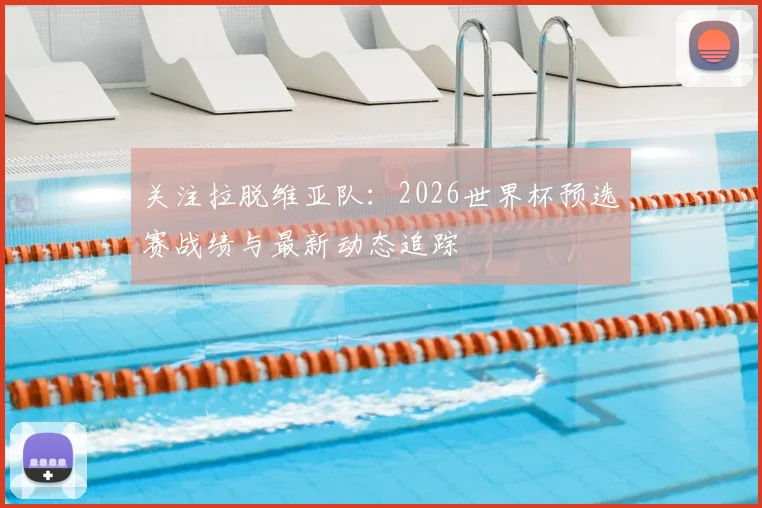 关注拉脱维亚队:2026世界杯预选赛战绩与最新动态追踪