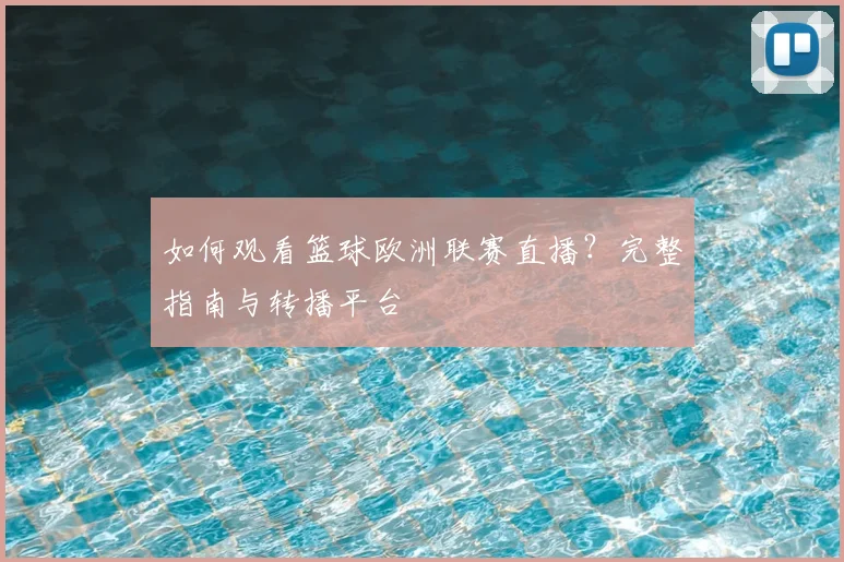 如何观看篮球欧洲联赛直播?完整指南与转播平台
