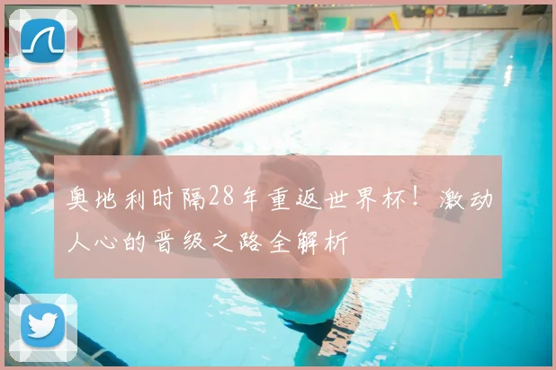奥地利时隔28年重返世界杯！激动人心的晋级之路全解析