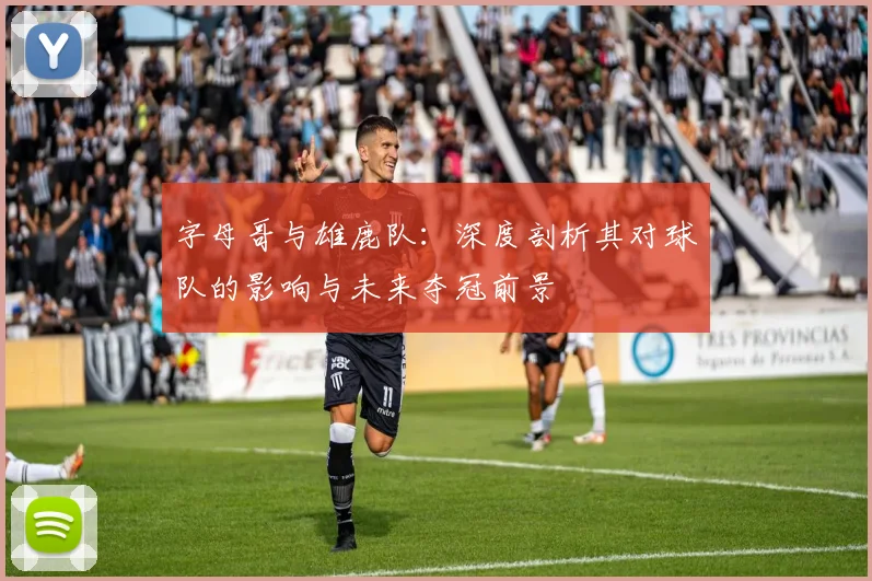 字母哥与雄鹿队:深度剖析其对球队的影响与未来夺冠前景