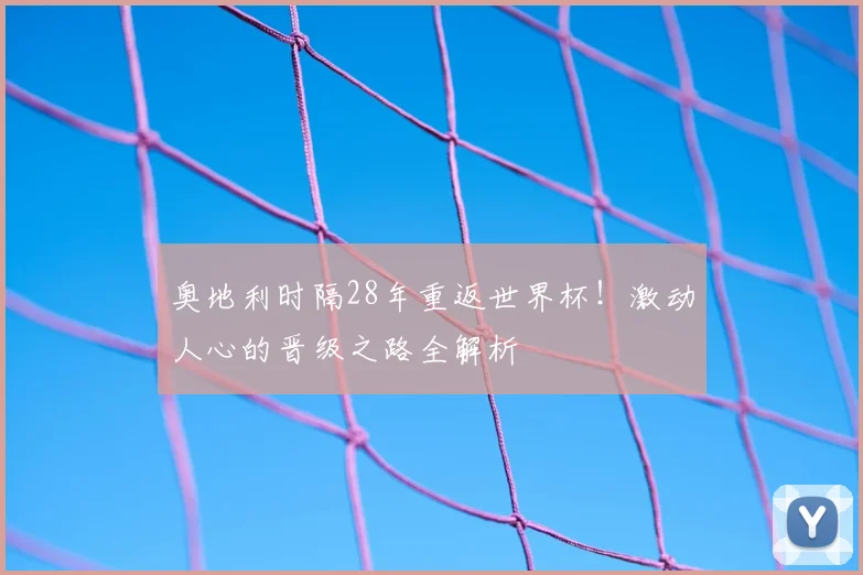奥地利时隔28年重返世界杯!激动人心的晋级之路全解析