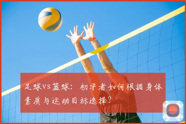 足球vs篮球:初学者如何根据身体素质与运动目标选择?