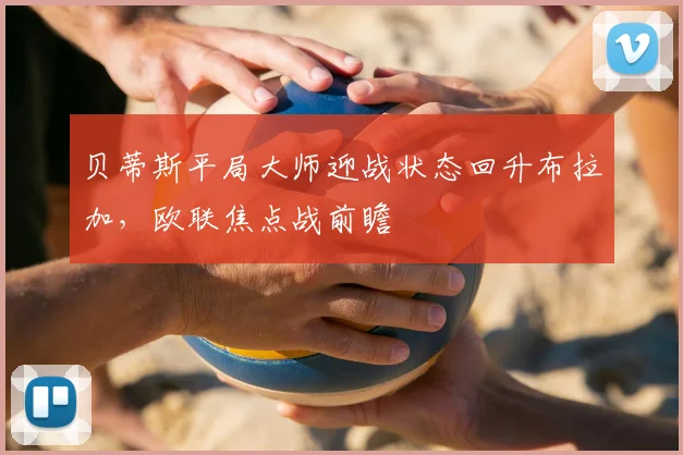 贝蒂斯平局大师迎战状态回升布拉加,欧联焦点战前瞻